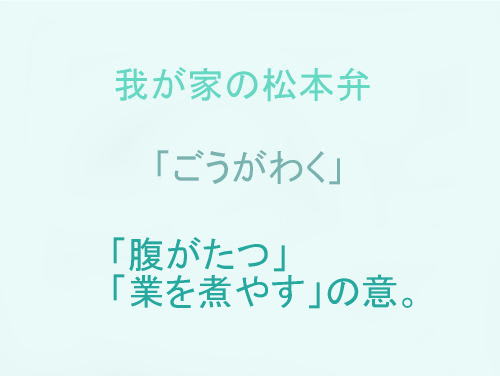 我が家の松本弁　「ごうがわく」