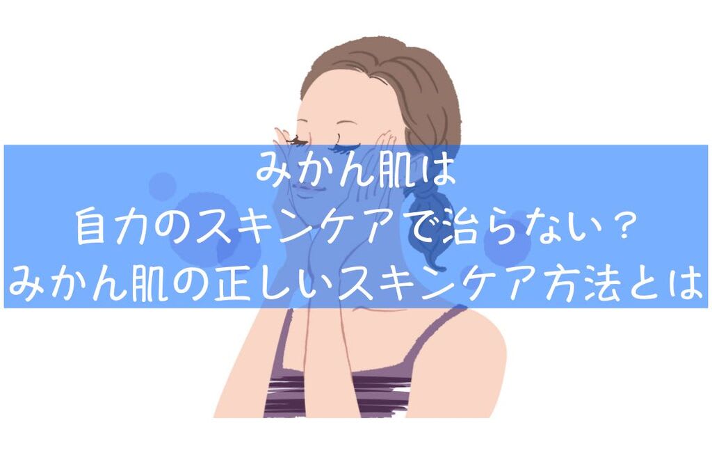 みかん肌は自力のスキンケアで治らない ボコボコ毛穴の原因と対策 私のコスメライフブログ