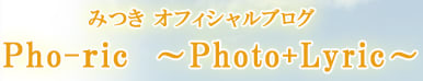 みつき OFFICIAL BLOG　「Pho-ｒic　〜Photo+Lyric〜」