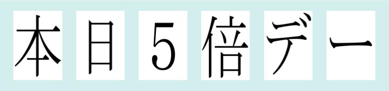 「本日5倍デー」を1枚に一文字ずつ印刷 by はりの助